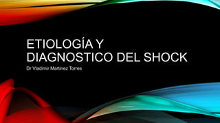 ETIOLOGÍA Y
DIAGNOSTICO DEL SHOCK
Dr Vladimir Martinez Torres
 