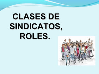 CLASES DECLASES DE
SINDICATOS,SINDICATOS,
ROLES.ROLES.
 