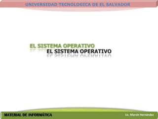 UNIVERSIDAD TECNOLOGICA DE EL SALVADOR




                    EL SISTEMA OPERATIVO




MATERIAL DE INFORMÁTICA                       Lic. Marvin Hernández
 
