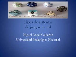 Tipos de sistemas
de juegos de rol
Miguel Ángel Calderón
Universidad Pedagógica Nacional
 