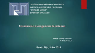 REPÚBLICA BOLIVARIANA DE VENEZUELA
INSTITUTO UNIVERSITARIO POLITÉCNICO
“SANTIAGO MARIÑO”
EXTENSIÓN MARACAIBO
Autor: Freddy Peinado.
C.I 15.982.207
Punto Fijo, Julio 2015.
 