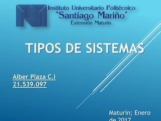 TIPOS DE SISTEMAS
Alber Plaza C.I
21.539.097
Maturín; Enero
 