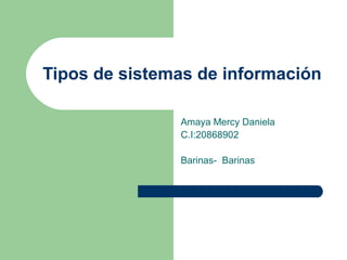 Tipos de sistemas de información

               Amaya Mercy Daniela
               C.I:20868902

               Barinas- Barinas
 