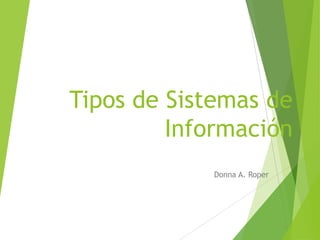 Tipos de Sistemas de
         Información
            Donna A. Roper
 