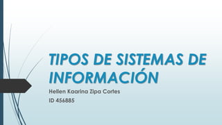 TIPOS DE SISTEMAS DE
INFORMACIÓN
Hellen Kaarina Zipa Cortes
ID 456885
 
