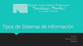 Tipos de Sistemas de Información
Bachiller:
Gabriela Contrera
26600093
 