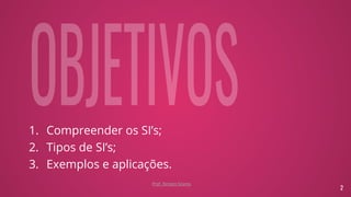 1. Compreender os SI’s;
2. Tipos de SI’s;
3. Exemplos e aplicações.
2
Prof. Renato Soares
 