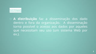 SISTEMAS
◇ A distribuição faz a disseminação dos dado
dentro e fora da organização. A disseminação
torna possível o acesso aos dados por aqueles
que necessitam seu uso (um sistema Web por
ex.).
8
Prof. Renato Soares
 