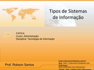 Tipos de Sistemas de Informação FAFICA Curso: Administração Disciplina: Tecnologia da Informação ,[object Object],[object Object],[object Object],[object Object],Prof. Robson Santos 