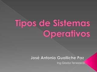 Tipos de Sistemas Operativos José Antonio Gualliche Paz Ing Gladys Tenezaca 