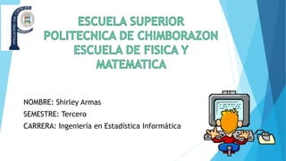 NOMBRE: Shirley Armas
SEMESTRE: Tercero
CARRERA: Ingeniería en Estadística Informática
 