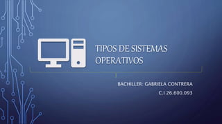 TIPOS DE SISTEMAS
OPERATIVOS
BACHILLER: GABRIELA CONTRERA
C.I 26.600.093
 