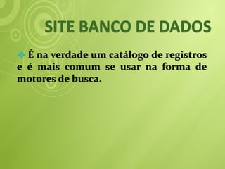  É na verdade um catálogo de registros
e é mais comum se usar na forma de
motores de busca.
 