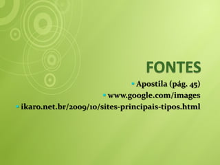  Apostila (pág. 45)
                        www.google.com/images
 ikaro.net.br/2009/10/sites-principais-tipos.html
 