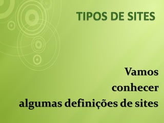 Vamos
                 conhecer
algumas definições de sites
 