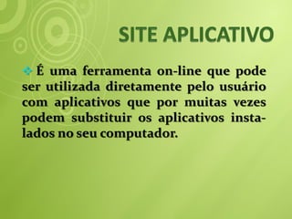  É uma ferramenta on-line que pode
ser utilizada diretamente pelo usuário
com aplicativos que por muitas vezes
podem substituir os aplicativos insta-
lados no seu computador.
 