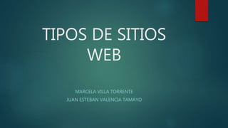 TIPOS DE SITIOS
WEB
MARCELA VILLA TORRENTE
JUAN ESTEBAN VALENCIA TAMAYO
 