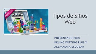 Tipos de Sitios
Web
PRESENTADO POR:
KELING WITTING RUÍZ Y
ALEJANDRA ESCOBAR
 