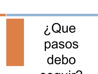 ¿Que
pasos
debo
 