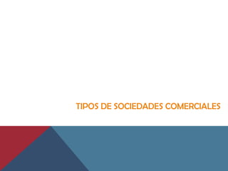 TIPOS DE SOCIEDADES COMERCIALES
 