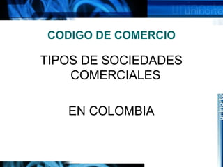 CODIGO DE COMERCIO

TIPOS DE SOCIEDADES
COMERCIALES
EN COLOMBIA

 
