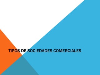 TIPOS DE SOCIEDADES COMERCIALES
 