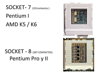SOCKET- 7 (321contactos ) Pentium I AMD K5 / K6 SOCKET - 8  (387 CONTACTOS) Pentium Pro y II 