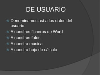 DE USUARIODenominamos así a los datos del usuarioA nuestros ficheros de WordA nuestras fotosA nuestra músicaA nuestra hoja de cálculo