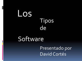Los Tipos de  Software Presentado por David Cortés  