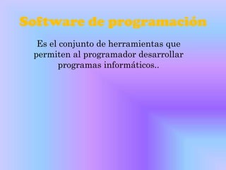 Software de programación
  Es el conjunto de herramientas que
 permiten al programador desarrollar
       programas informáticos..
 