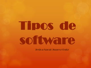 Tipos de
software
Jesica Sarai Juarez Ruiz

 