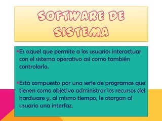 Es aquel que permite a los usuarios interactuar
con el sistema operativo así como también
controlarlo.
Está compuesto por una serie de programas que
tienen como objetivo administrar los recursos del
hardware y, al mismo tiempo, le otorgan al
usuario una interfaz.

 