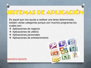 Es aquel que nos ayuda a realizar una tarea determinada,
existen varias categorías porque son muchos programas los
cuales son:
 Aplicaciones de negocio
 Aplicaciones de utilería
 Aplicaciones personales
 Aplicaciones de entretenimiento

Diapositiva siguiente

 