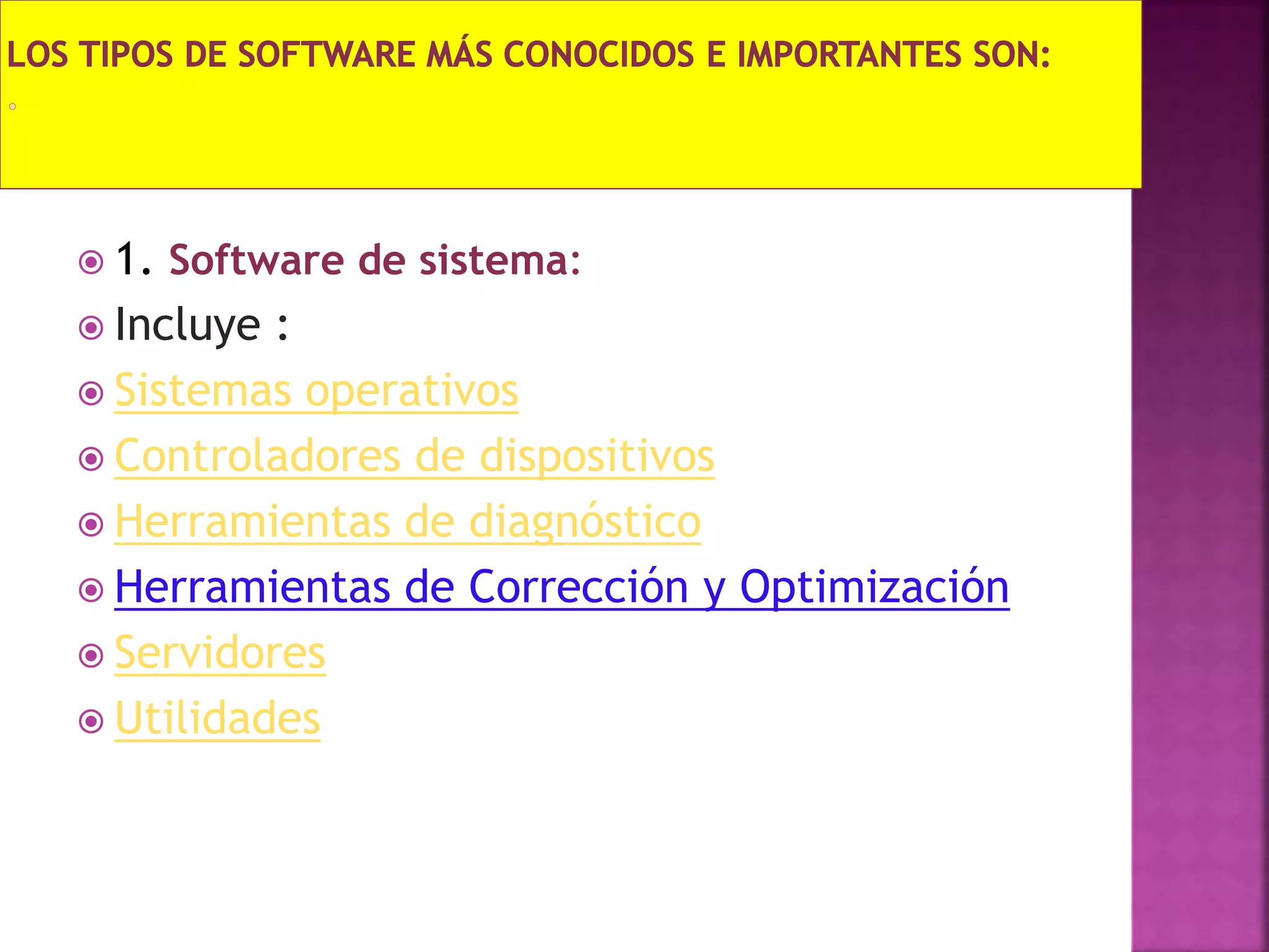  1. Software de sistema:
 Incluye :
 Sistemas operativos
 Controladores de dispositivos
 Herramientas de diagnóstico
 Herramientas de Corrección y Optimización
 Servidores
 Utilidades
 