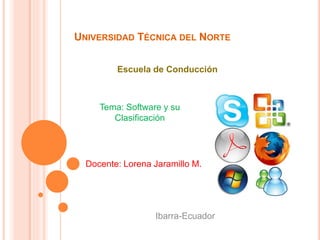 UNIVERSIDAD TÉCNICA DEL NORTE
Escuela de Conducción
Tema: Software y su
Clasificación
Docente: Lorena Jaramillo M.
Ibarra-Ecuador
 