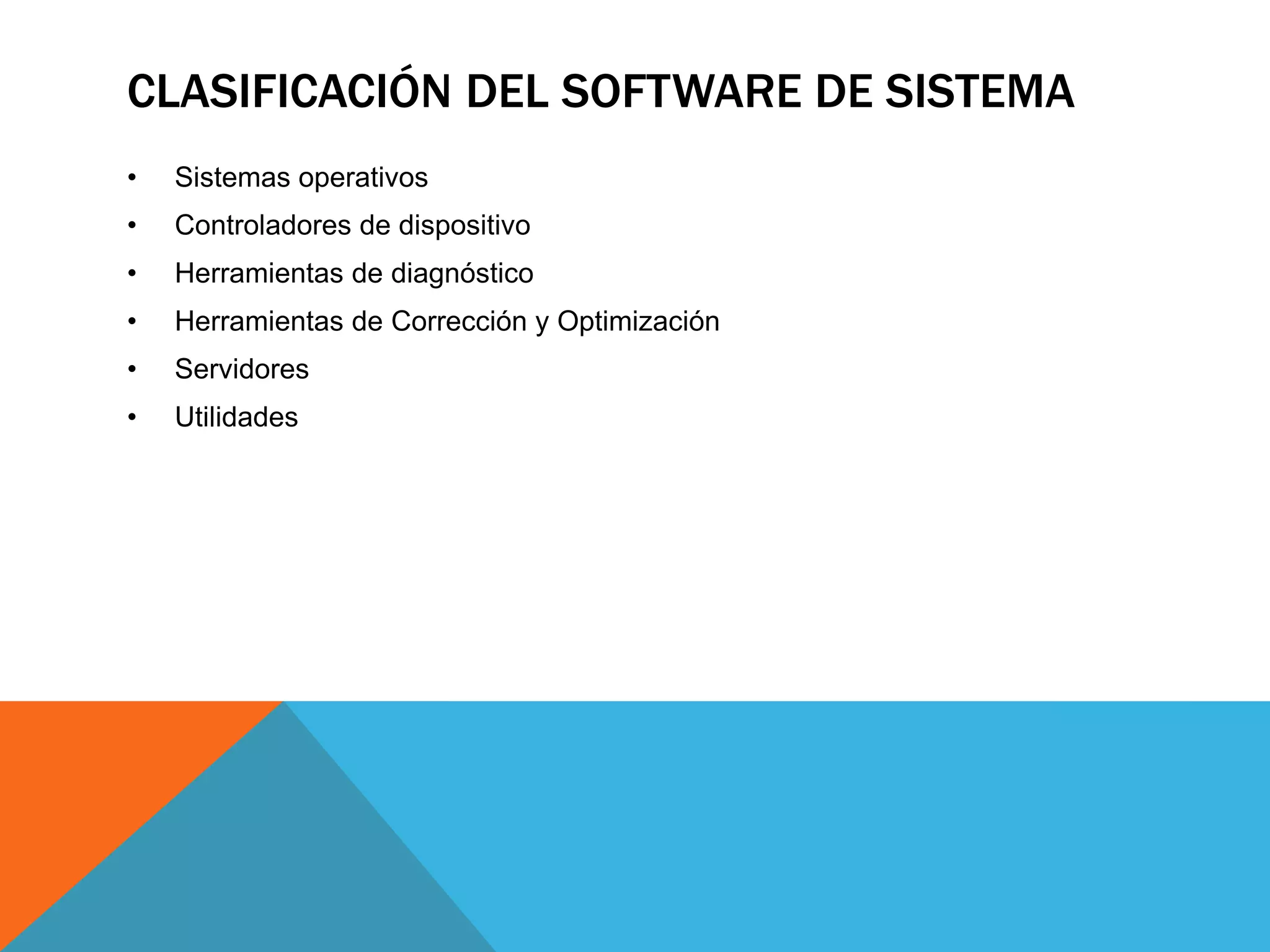 CLASIFICACIÓN DEL SOFTWARE DE SISTEMA
• Sistemas operativos
• Controladores de dispositivo
• Herramientas de diagnóstico
• Herramientas de Corrección y Optimización
• Servidores
• Utilidades
 