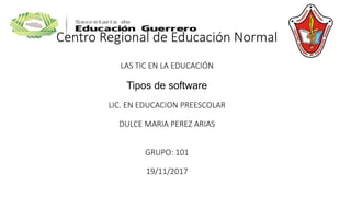 Centro Regional de Educación Normal
LAS TIC EN LA EDUCACIÓN
Tipos de software
LIC. EN EDUCACION PREESCOLAR
DULCE MARIA PEREZ ARIAS
GRUPO: 101
19/11/2017
 