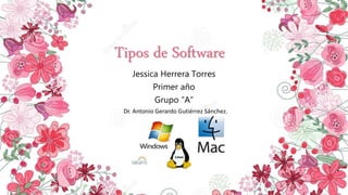 Tipos de Software
Jessica Herrera Torres
Primer año
Grupo “A”
Dr. Antonio Gerardo Gutiérrez Sánchez.
 