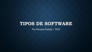 TIPOS DE SOFTWARE
Por Roxana Partida – TICS

 