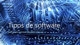 Tipos de software
POR: MARCO ANTONIO ESCOBAR CEBALLOS
 