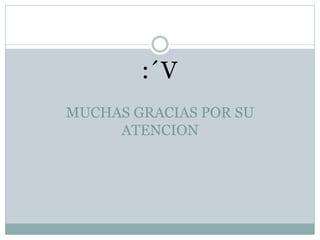 MUCHAS GRACIAS POR SU
ATENCION
:´V
 