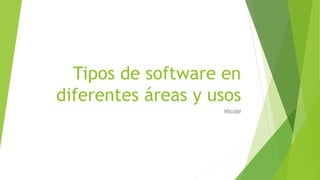 Tipos de software en
diferentes áreas y usos
Nicole
 