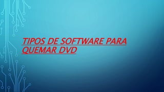 TIPOS DE SOFTWARE PARA
QUEMAR DVD
 