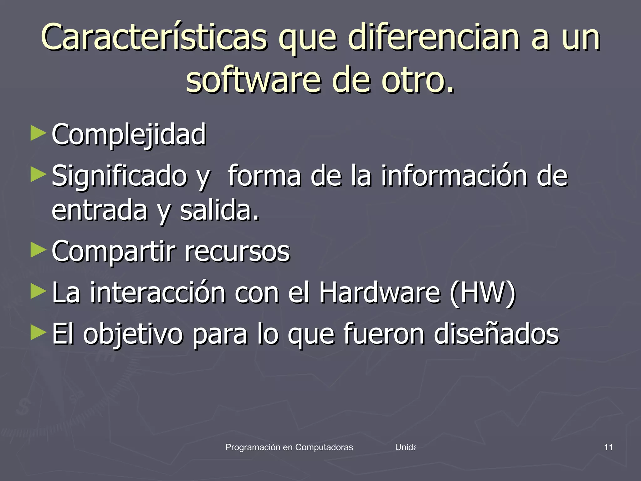 Características que diferencian a un software de otro. Complejidad Significado y  forma de la información de entrada y salida. Compartir recursos  La interacción con el Hardware (HW) El objetivo para lo que fueron diseñados 