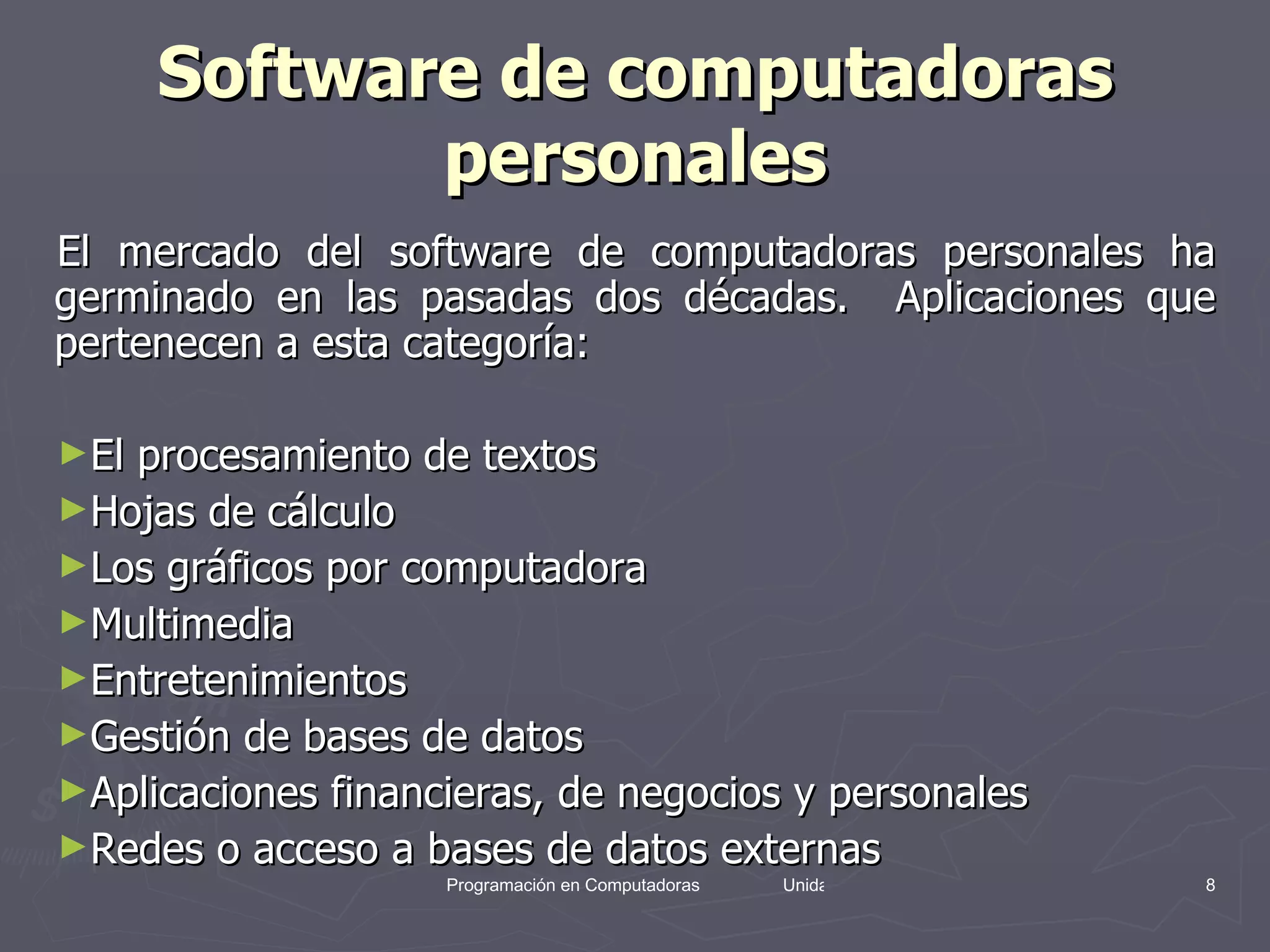 Software de computadoras personales El mercado del software de computadoras personales ha germinado en las pasadas dos décadas.  Aplicaciones que pertenecen a esta categoría: El procesamiento de textos Hojas de cálculo Los gráficos por computadora Multimedia Entretenimientos Gestión de bases de datos Aplicaciones financieras, de negocios y personales  Redes o acceso a bases de datos externas 