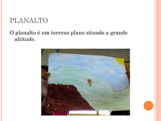 PLANALTO O planalto é um terreno plano situado a grande altitude. 