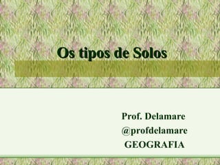 Os tipos de Solos



         Prof. Delamare
         @profdelamare
         GEOGRAFIA
 