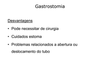 Gastrostomia
Desvantagens
• Pode necessitar de cirurgia
• Cuidados estoma
• Problemas relacionados a abertura ou
deslocamento do tubo
 