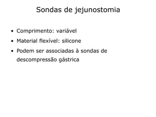 • Comprimento: variável
• Material flexível: silicone
• Podem ser associadas à sondas de
descompressão gástrica
Sondas de jejunostomia
 