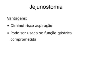 Jejunostomia
Vantagens:
• Diminui risco aspiração
• Pode ser usada se função gástrica
comprometida
 